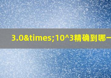 3.0×10^3精确到哪一位